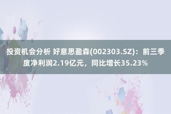 投资机会分析 好意思盈森(002303.SZ)：前三季度净利润2.19亿元，同比增长35.23%