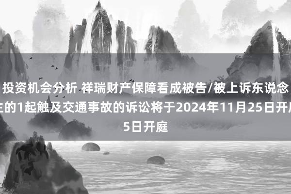 投资机会分析 祥瑞财产保障看成被告/被上诉东说念主的1起触及交通事故的诉讼将于2024年11月25日开庭