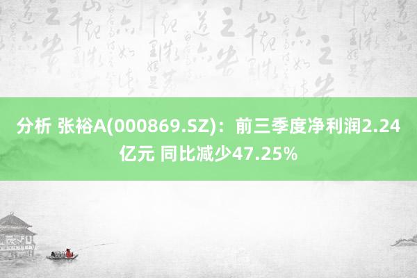 分析 张裕A(000869.SZ)：前三季度净利润2.24亿元 同比减少47.25%