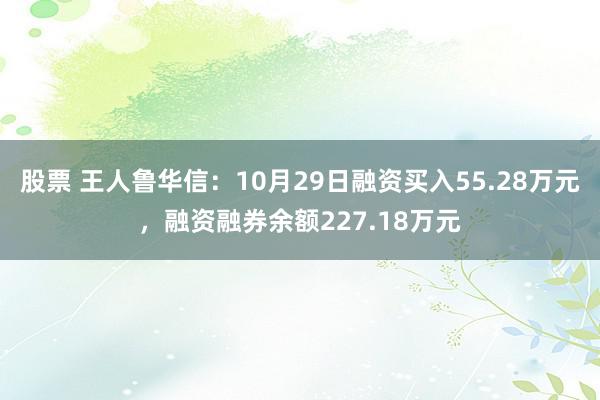 股票 王人鲁华信：10月29日融资买入55.28万元，融资融券余额227.18万元