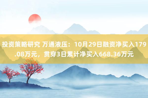 投资策略研究 万通液压：10月29日融资净买入179.08万元，贯穿3日累计净买入668.36万元