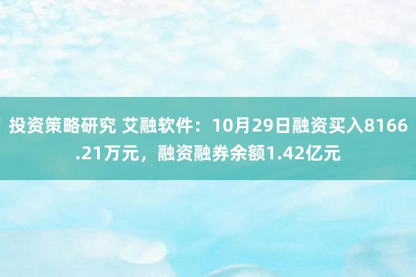 投资策略研究 艾融软件：10月29日融资买入8166.21万元，融资融券余额1.42亿元