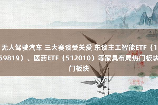 无人驾驶汽车 三大赛谈受关爱 东谈主工智能ETF（159819）、医药ETF（512010）等家具布局热门板块