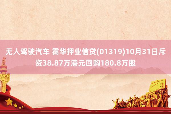 无人驾驶汽车 霭华押业信贷(01319)10月31日斥资38.87万港元回购180.8万股