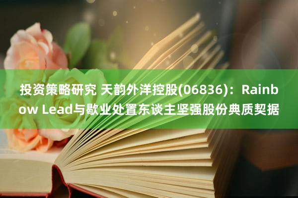 投资策略研究 天韵外洋控股(06836)：Rainbow Lead与歇业处置东谈主坚强股份典质契据