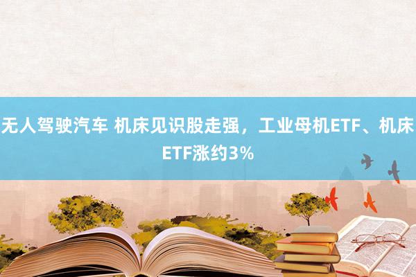 无人驾驶汽车 机床见识股走强，工业母机ETF、机床ETF涨约3%