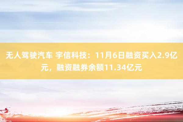 无人驾驶汽车 宇信科技：11月6日融资买入2.9亿元，融资融券余额11.34亿元