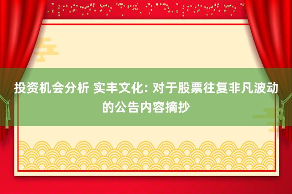 投资机会分析 实丰文化: 对于股票往复非凡波动的公告内容摘抄