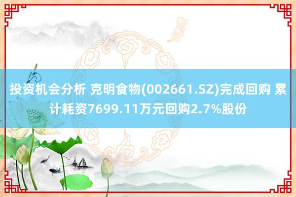 投资机会分析 克明食物(002661.SZ)完成回购 累计耗资7699.11万元回购2.7%股份