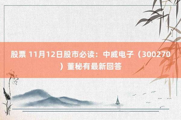 股票 11月12日股市必读：中威电子（300270）董秘有最新回答