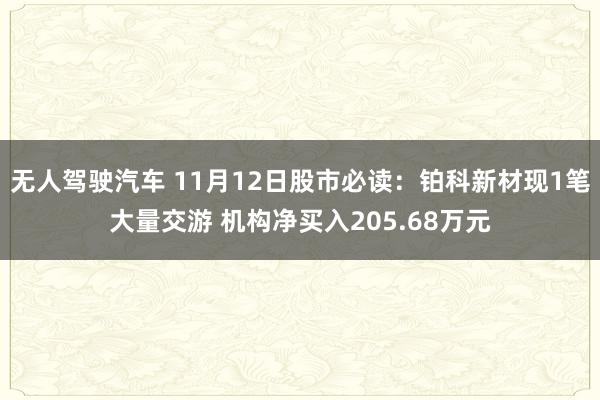 无人驾驶汽车 11月12日股市必读：铂科新材现1笔大量交游 机构净买入205.68万元