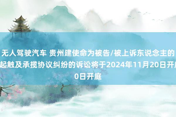 无人驾驶汽车 贵州建使命为被告/被上诉东说念主的1起触及承揽协议纠纷的诉讼将于2024年11月20日开庭