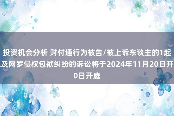 投资机会分析 财付通行为被告/被上诉东谈主的1起触及网罗侵权包袱纠纷的诉讼将于2024年11月20日开庭