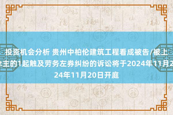 投资机会分析 贵州中柏伦建筑工程看成被告/被上诉东说念主的1起触及劳务左券纠纷的诉讼将于2024年11月20日开庭