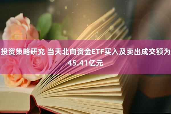 投资策略研究 当天北向资金ETF买入及卖出成交额为45.41亿元