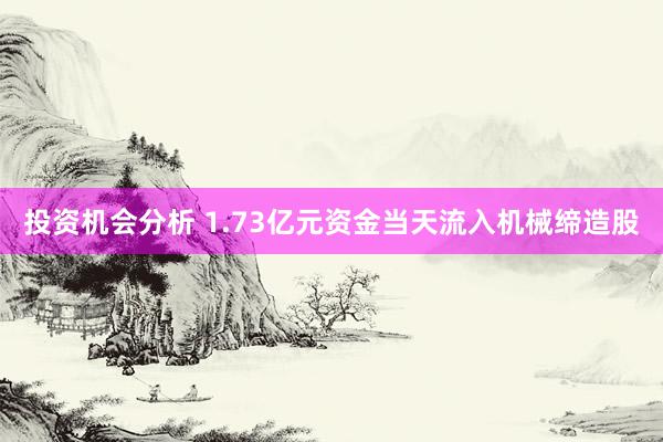 投资机会分析 1.73亿元资金当天流入机械缔造股