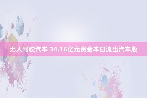 无人驾驶汽车 34.16亿元资金本日流出汽车股