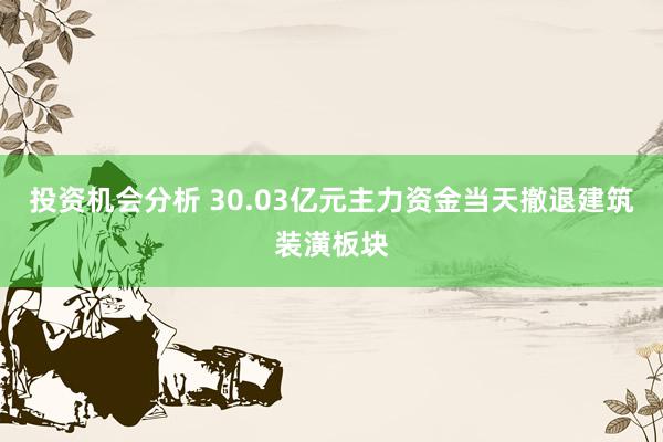 投资机会分析 30.03亿元主力资金当天撤退建筑装潢板块