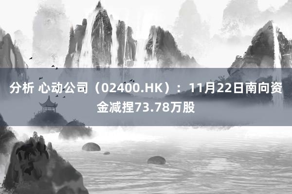 分析 心动公司（02400.HK）：11月22日南向资金减捏73.78万股