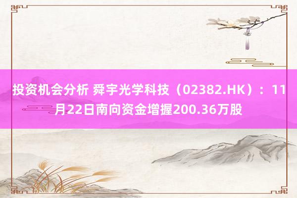 投资机会分析 舜宇光学科技（02382.HK）：11月22日南向资金增握200.36万股