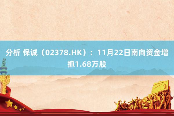 分析 保诚（02378.HK）：11月22日南向资金增抓1.68万股