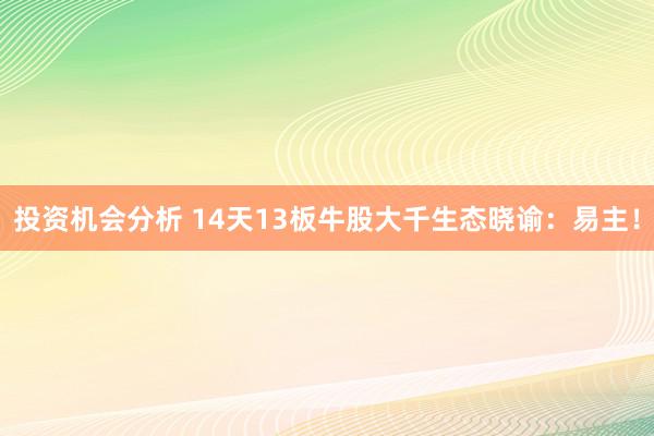 投资机会分析 14天13板牛股大千生态晓谕：易主！