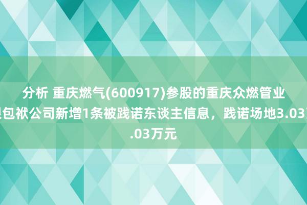 分析 重庆燃气(600917)参股的重庆众燃管业有限包袱公司新增1条被践诺东谈主信息，践诺场地3.03万元