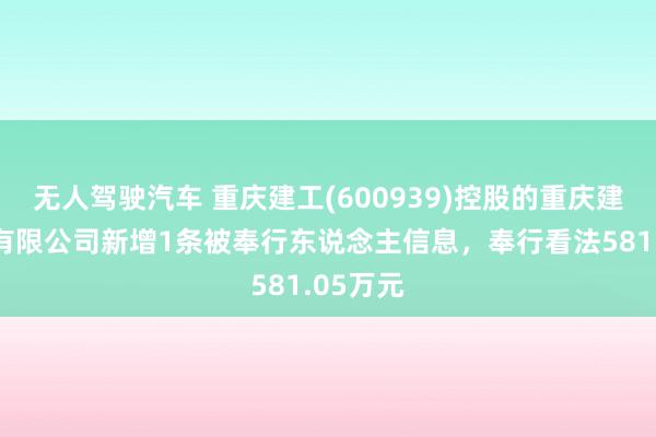 无人驾驶汽车 重庆建工(600939)控股的重庆建工工业有限公司新增1条被奉行东说念主信息，奉行看法581.05万元