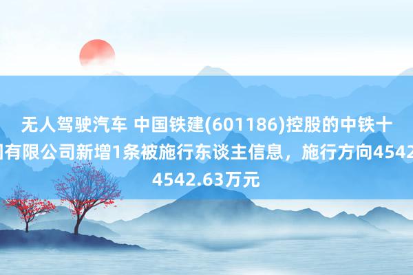 无人驾驶汽车 中国铁建(601186)控股的中铁十九局集团有限公司新增1条被施行东谈主信息，施行方向4542.63万元