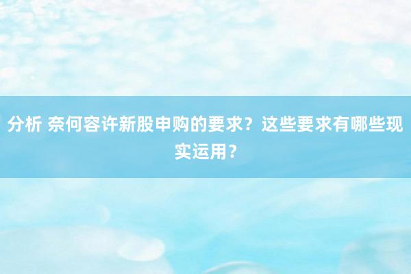 分析 奈何容许新股申购的要求？这些要求有哪些现实运用？