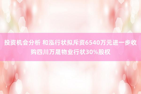 投资机会分析 和泓行状拟斥资6540万元进一步收购四川万晟物业行状30%股权