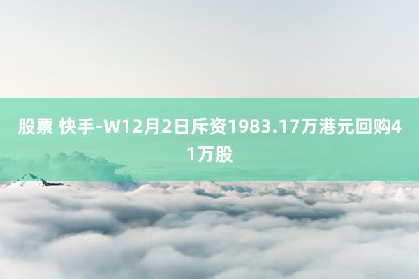 股票 快手-W12月2日斥资1983.17万港元回购41万股