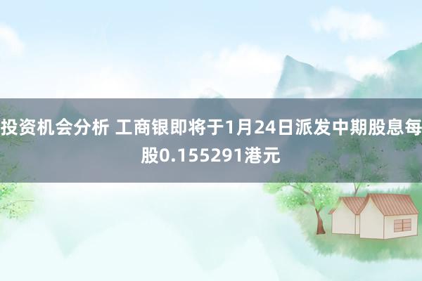 投资机会分析 工商银即将于1月24日派发中期股息每股0.155291港元