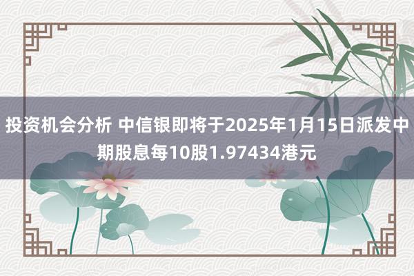 投资机会分析 中信银即将于2025年1月15日派发中期股息每10股1.97434港元