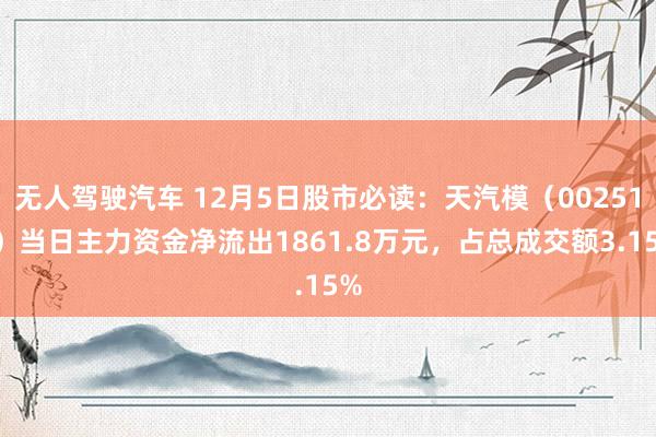 无人驾驶汽车 12月5日股市必读：天汽模（002510）当日主力资金净流出1861.8万元，占总成交额3.15%