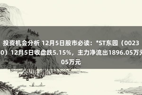 投资机会分析 12月5日股市必读：*ST东园（002310）12月5日收盘跌5.15%，主力净流出1896.05万元