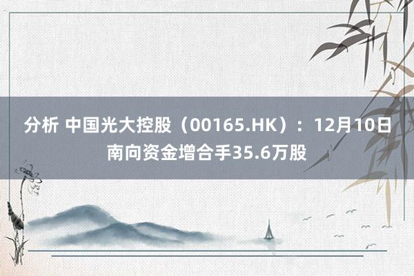 分析 中国光大控股（00165.HK）：12月10日南向资金增合手35.6万股