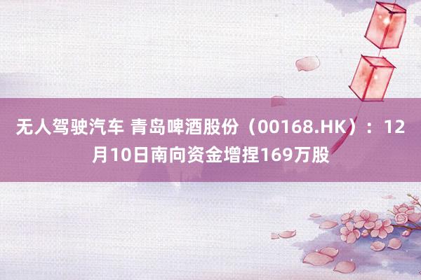 无人驾驶汽车 青岛啤酒股份（00168.HK）：12月10日南向资金增捏169万股