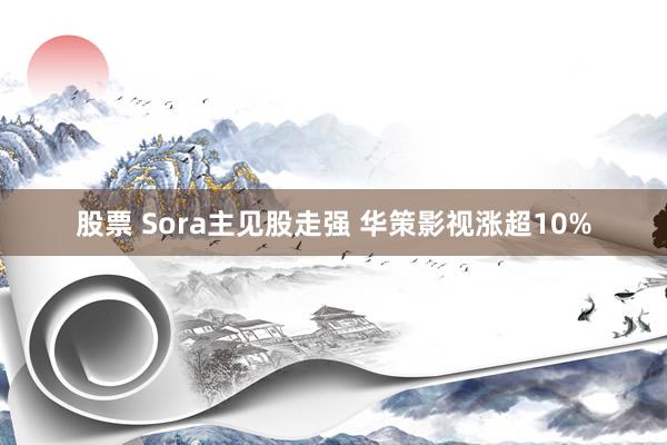 股票 Sora主见股走强 华策影视涨超10%