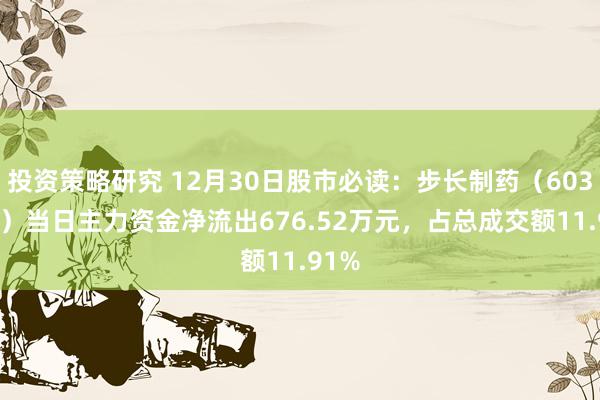 投资策略研究 12月30日股市必读：步长制药（603858）当日主力资金净流出676.52万元，占总成交额11.91%