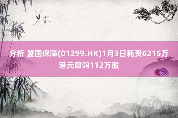 分析 盟国保障(01299.HK)1月3日耗资6215万港元回购112万股