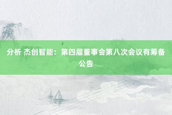 分析 杰创智能：第四届董事会第八次会议有筹备公告