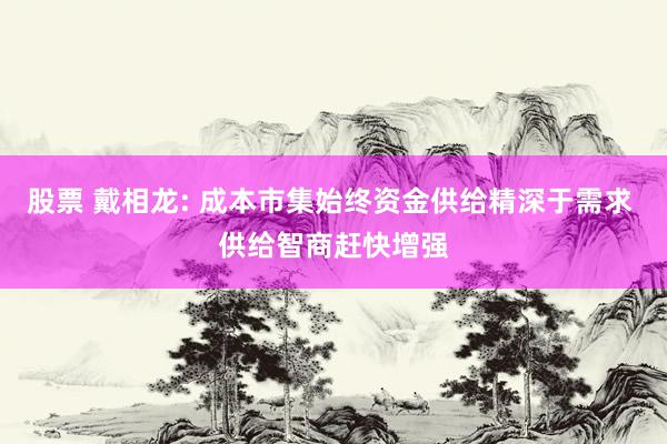 股票 戴相龙: 成本市集始终资金供给精深于需求 供给智商赶快增强