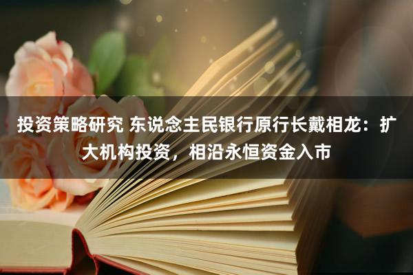 投资策略研究 东说念主民银行原行长戴相龙：扩大机构投资，相沿永恒资金入市