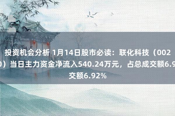 投资机会分析 1月14日股市必读：联化科技（002250）当日主力资金净流入540.24万元，占总成交额6.92%