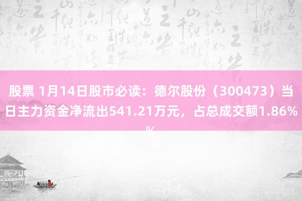 股票 1月14日股市必读：德尔股份（300473）当日主力资金净流出541.21万元，占总成交额1.86%