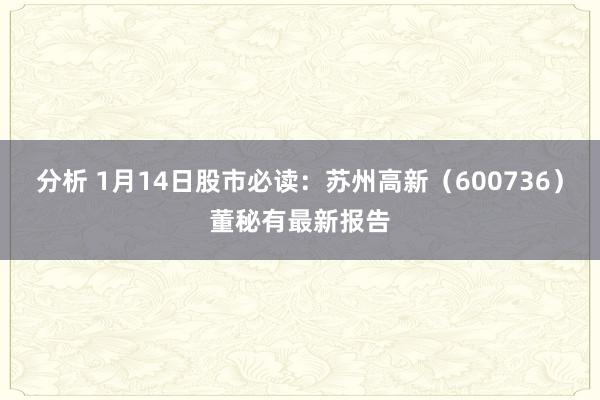 分析 1月14日股市必读：苏州高新（600736）董秘有最新报告