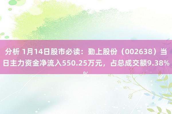 分析 1月14日股市必读：勤上股份（002638）当日主力资金净流入550.25万元，占总成交额9.38%