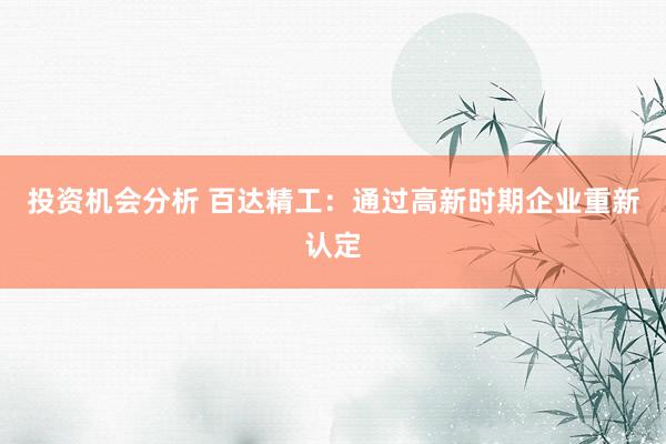 投资机会分析 百达精工：通过高新时期企业重新认定