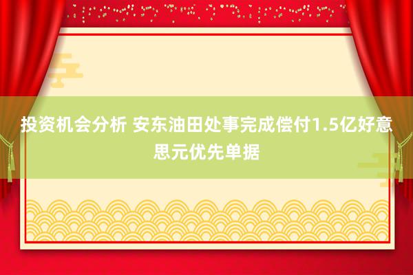 投资机会分析 安东油田处事完成偿付1.5亿好意思元优先单据